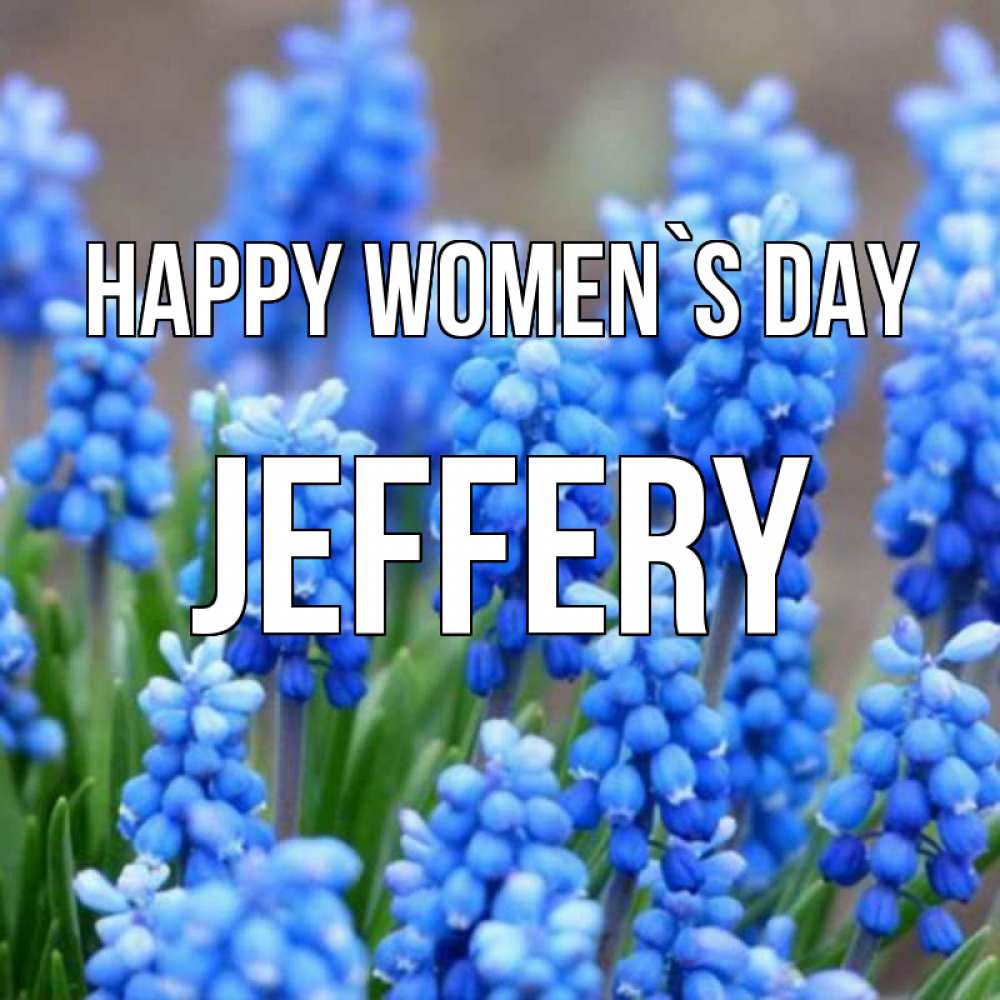 Greetings card с именем, Jeffery happy women`s day Поздравительная открытка для женщин с цветами на праздничную дату Greetings with text for free download 